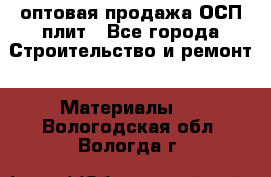 оптовая продажа ОСП плит - Все города Строительство и ремонт » Материалы   . Вологодская обл.,Вологда г.